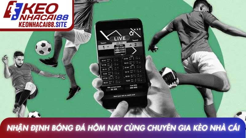 Nhận định bóng đá hôm nay cùng chuyên gia Kèo nhà cái